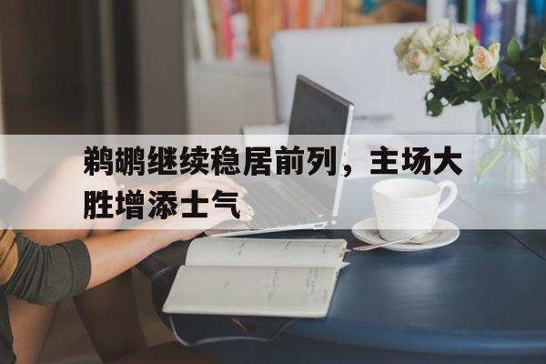 鹈鹕继续稳居前列，主场大胜增添士气
