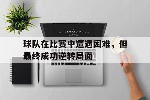 球队在比赛中遭遇困难，但最终成功逆转局面
