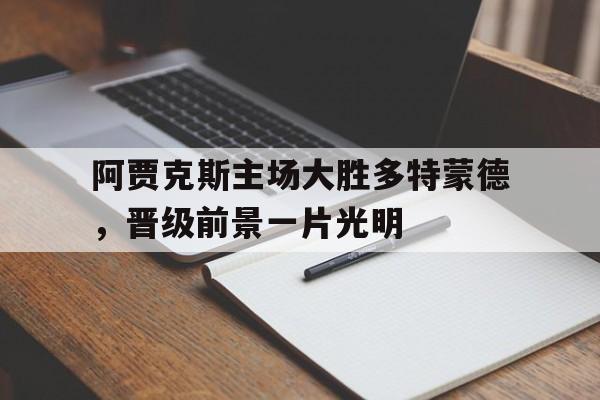 阿贾克斯主场大胜多特蒙德，晋级前景一片光明