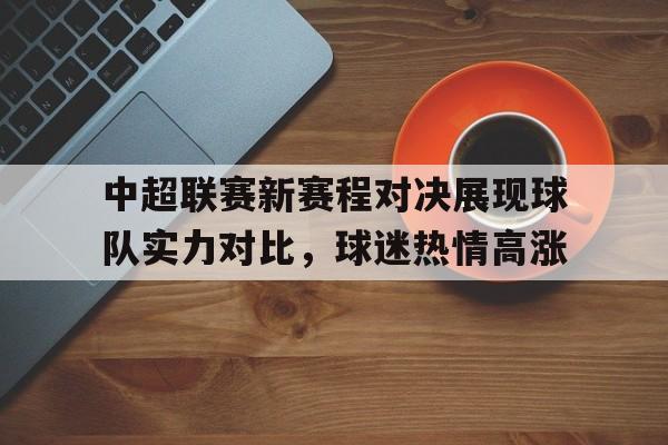 中超联赛新赛程对决展现球队实力对比，球迷热情高涨